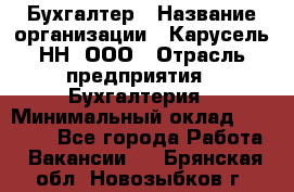 Бухгалтер › Название организации ­ Карусель-НН, ООО › Отрасль предприятия ­ Бухгалтерия › Минимальный оклад ­ 35 000 - Все города Работа » Вакансии   . Брянская обл.,Новозыбков г.